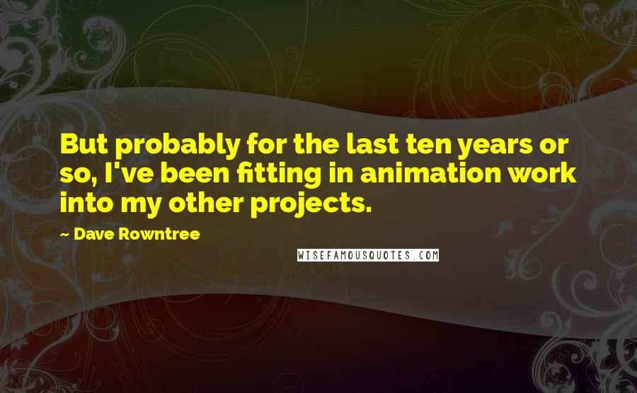 Dave Rowntree Quotes: But probably for the last ten years or so, I've been fitting in animation work into my other projects.