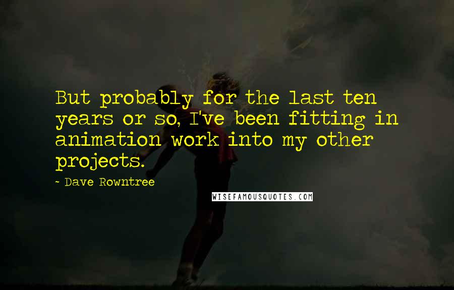 Dave Rowntree Quotes: But probably for the last ten years or so, I've been fitting in animation work into my other projects.
