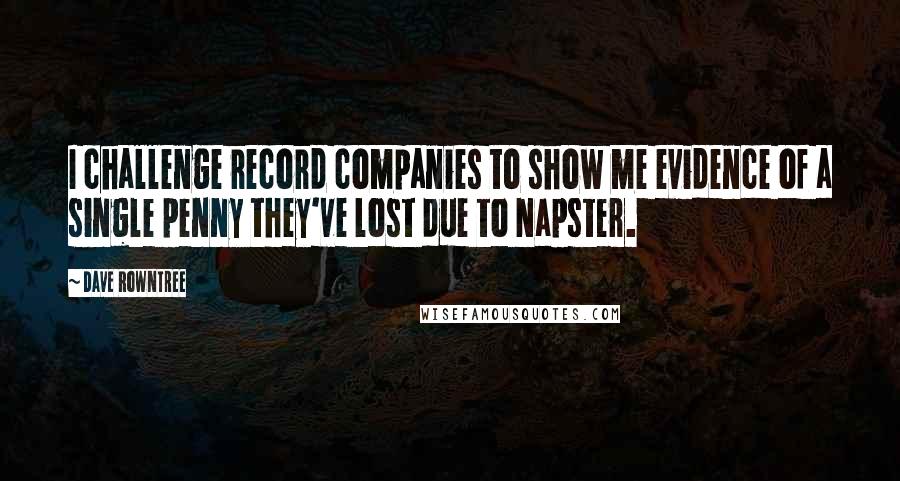 Dave Rowntree Quotes: I challenge record companies to show me evidence of a single penny they've lost due to Napster.