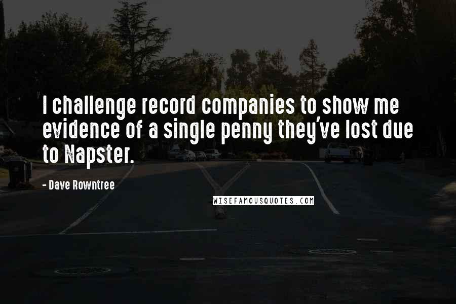 Dave Rowntree Quotes: I challenge record companies to show me evidence of a single penny they've lost due to Napster.