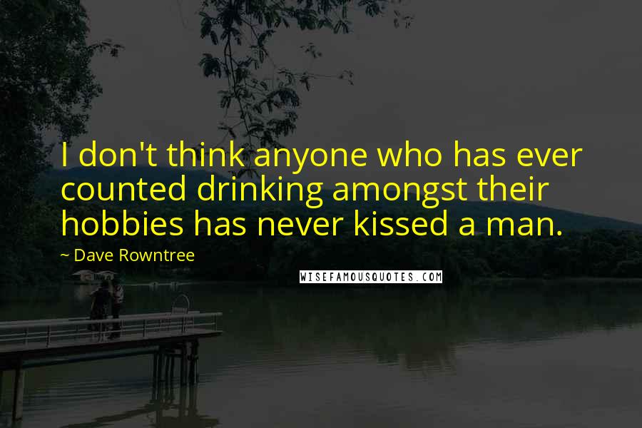 Dave Rowntree Quotes: I don't think anyone who has ever counted drinking amongst their hobbies has never kissed a man.