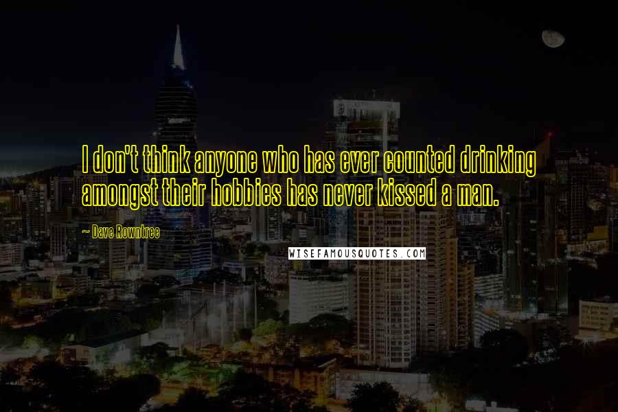 Dave Rowntree Quotes: I don't think anyone who has ever counted drinking amongst their hobbies has never kissed a man.