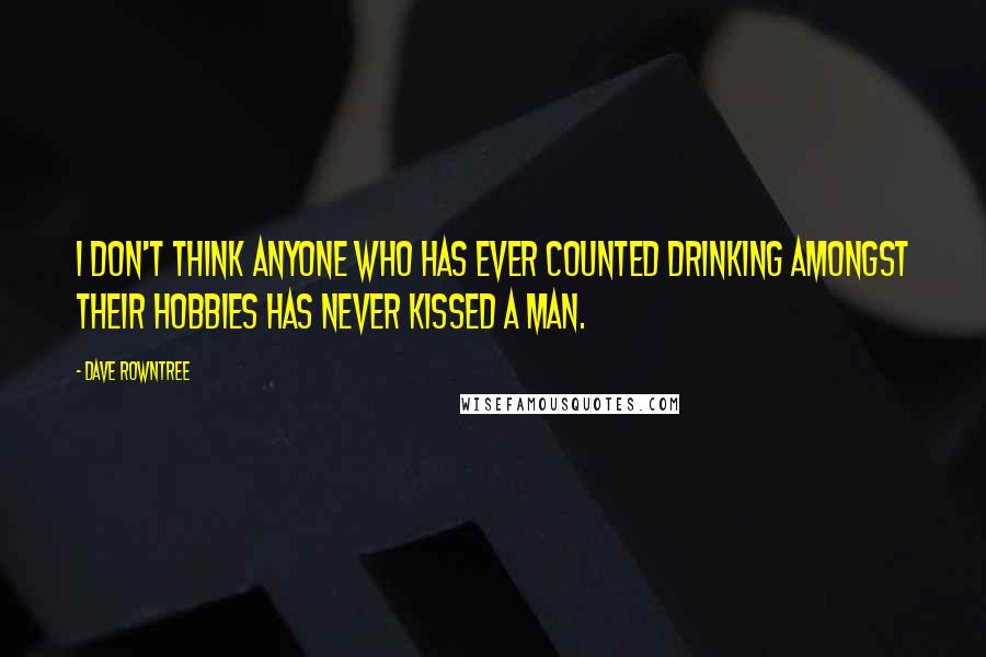 Dave Rowntree Quotes: I don't think anyone who has ever counted drinking amongst their hobbies has never kissed a man.