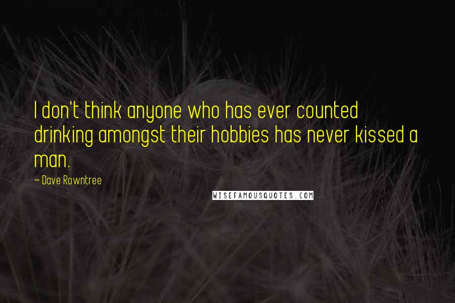 Dave Rowntree Quotes: I don't think anyone who has ever counted drinking amongst their hobbies has never kissed a man.