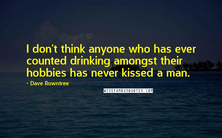 Dave Rowntree Quotes: I don't think anyone who has ever counted drinking amongst their hobbies has never kissed a man.