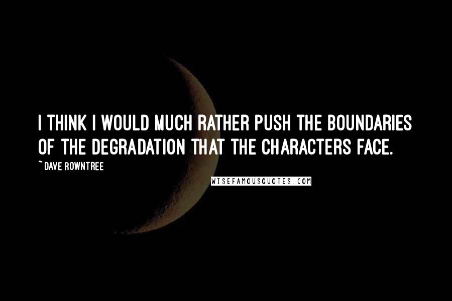 Dave Rowntree Quotes: I think I would much rather push the boundaries of the degradation that the characters face.