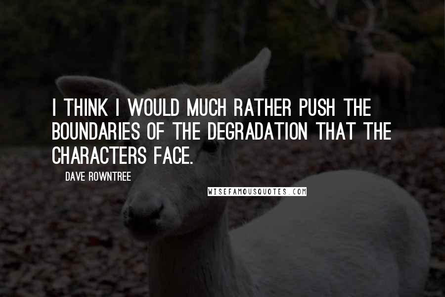 Dave Rowntree Quotes: I think I would much rather push the boundaries of the degradation that the characters face.