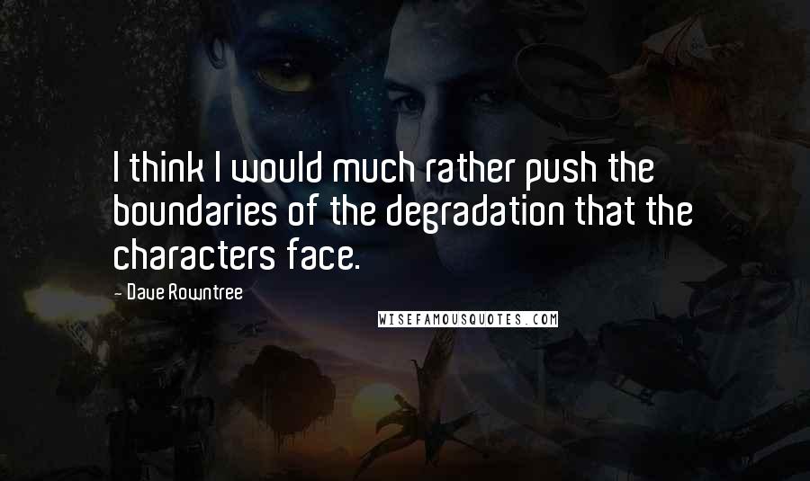 Dave Rowntree Quotes: I think I would much rather push the boundaries of the degradation that the characters face.