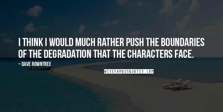 Dave Rowntree Quotes: I think I would much rather push the boundaries of the degradation that the characters face.