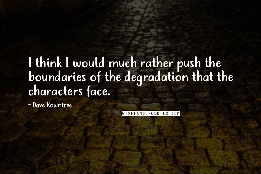 Dave Rowntree Quotes: I think I would much rather push the boundaries of the degradation that the characters face.