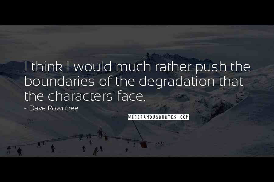Dave Rowntree Quotes: I think I would much rather push the boundaries of the degradation that the characters face.