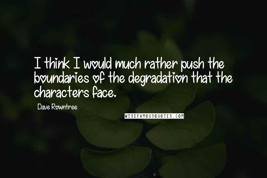Dave Rowntree Quotes: I think I would much rather push the boundaries of the degradation that the characters face.