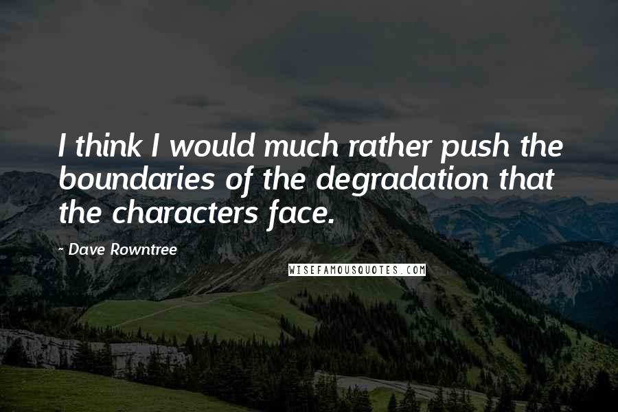 Dave Rowntree Quotes: I think I would much rather push the boundaries of the degradation that the characters face.