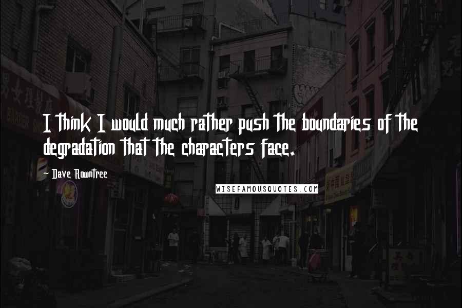 Dave Rowntree Quotes: I think I would much rather push the boundaries of the degradation that the characters face.
