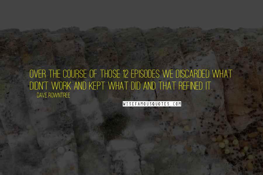 Dave Rowntree Quotes: Over the course of those 12 episodes we discarded what didn't work and kept what did and that refined it.