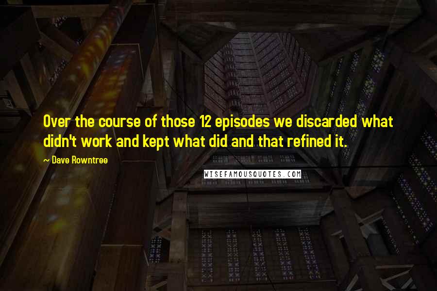Dave Rowntree Quotes: Over the course of those 12 episodes we discarded what didn't work and kept what did and that refined it.