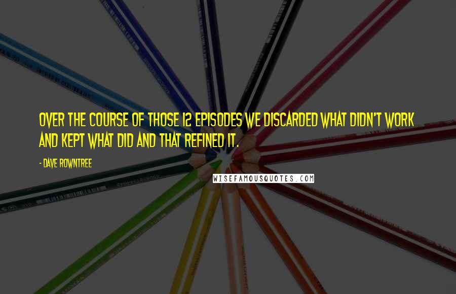 Dave Rowntree Quotes: Over the course of those 12 episodes we discarded what didn't work and kept what did and that refined it.