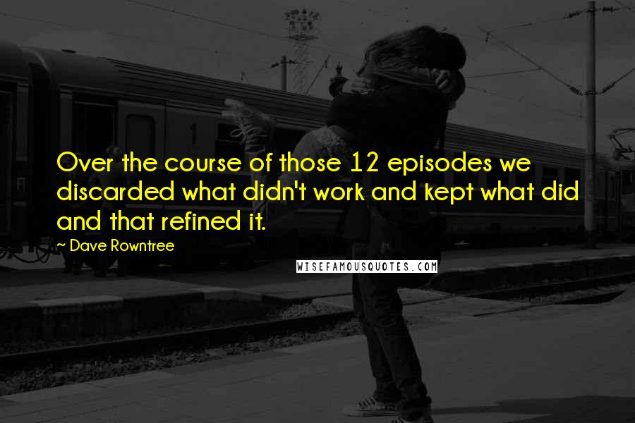 Dave Rowntree Quotes: Over the course of those 12 episodes we discarded what didn't work and kept what did and that refined it.