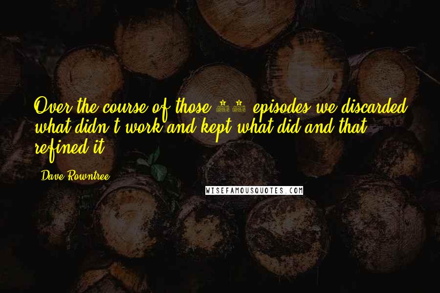 Dave Rowntree Quotes: Over the course of those 12 episodes we discarded what didn't work and kept what did and that refined it.