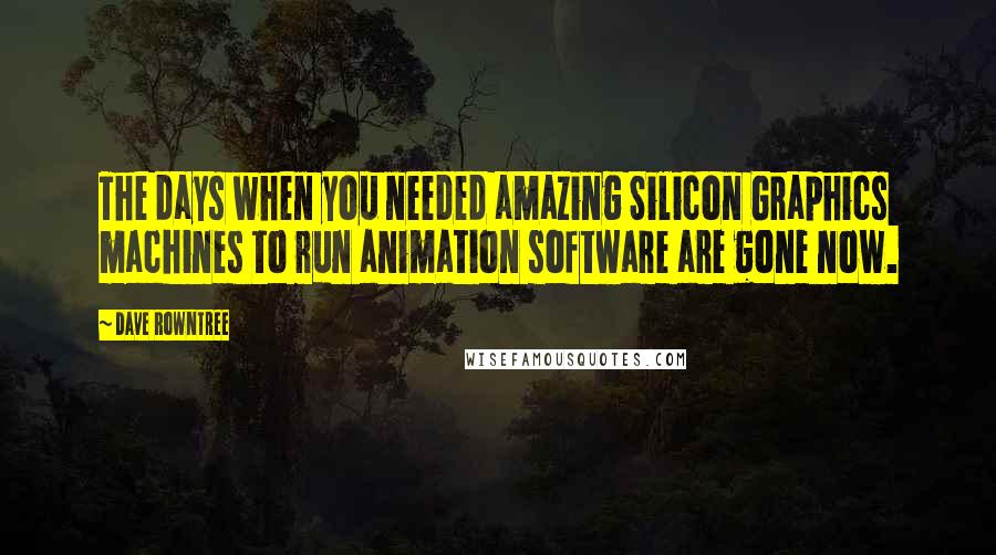 Dave Rowntree Quotes: The days when you needed amazing Silicon Graphics machines to run animation software are gone now.