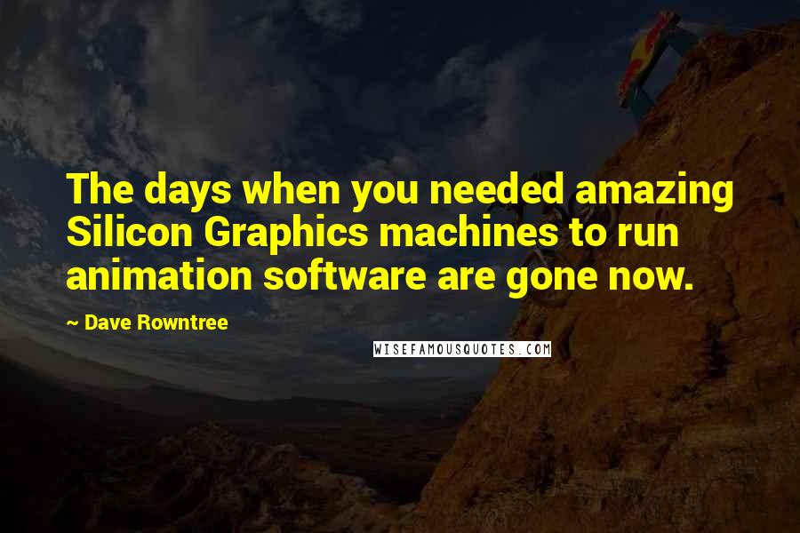 Dave Rowntree Quotes: The days when you needed amazing Silicon Graphics machines to run animation software are gone now.