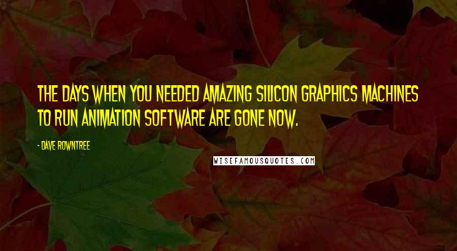 Dave Rowntree Quotes: The days when you needed amazing Silicon Graphics machines to run animation software are gone now.