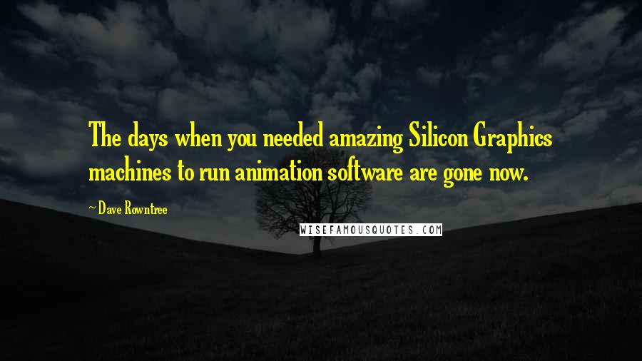 Dave Rowntree Quotes: The days when you needed amazing Silicon Graphics machines to run animation software are gone now.