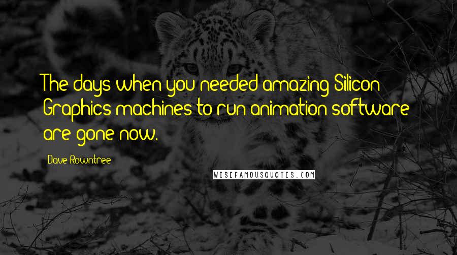 Dave Rowntree Quotes: The days when you needed amazing Silicon Graphics machines to run animation software are gone now.