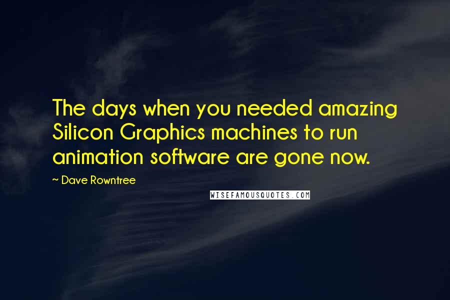 Dave Rowntree Quotes: The days when you needed amazing Silicon Graphics machines to run animation software are gone now.