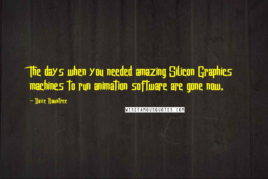 Dave Rowntree Quotes: The days when you needed amazing Silicon Graphics machines to run animation software are gone now.