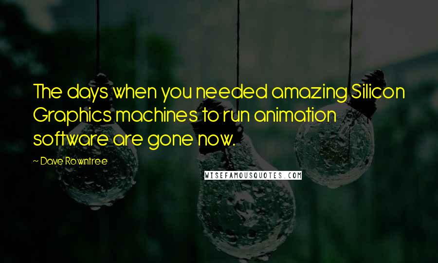 Dave Rowntree Quotes: The days when you needed amazing Silicon Graphics machines to run animation software are gone now.