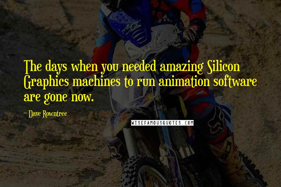 Dave Rowntree Quotes: The days when you needed amazing Silicon Graphics machines to run animation software are gone now.