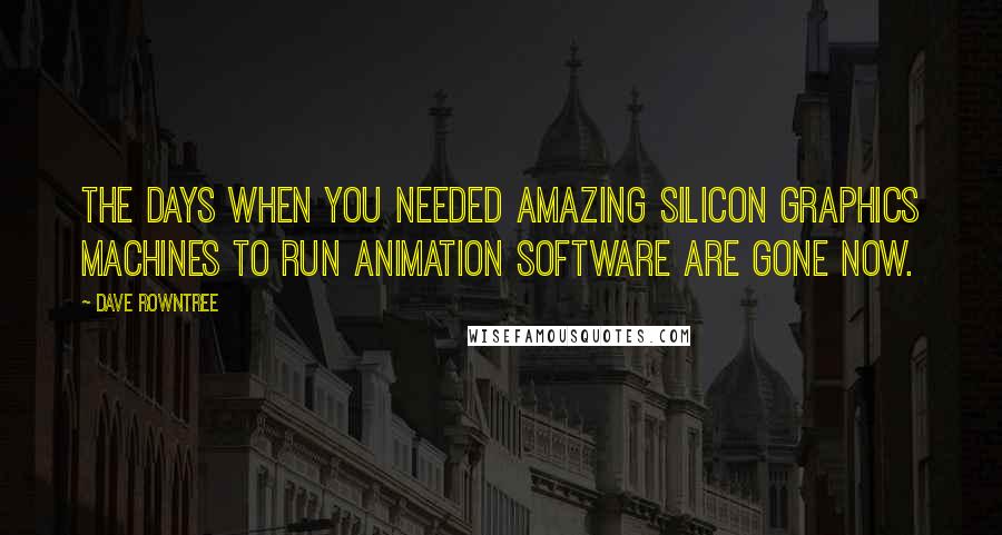 Dave Rowntree Quotes: The days when you needed amazing Silicon Graphics machines to run animation software are gone now.