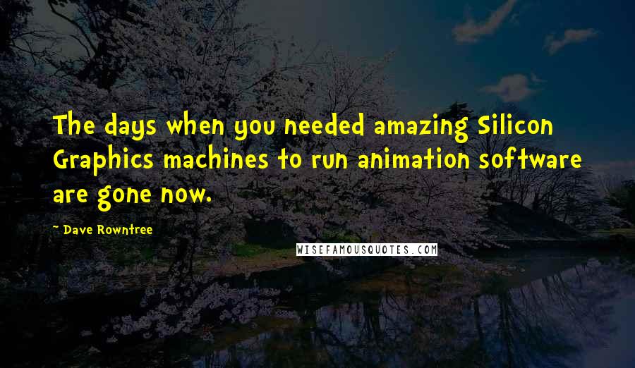 Dave Rowntree Quotes: The days when you needed amazing Silicon Graphics machines to run animation software are gone now.