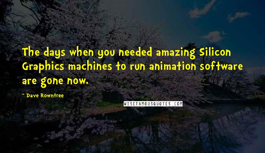 Dave Rowntree Quotes: The days when you needed amazing Silicon Graphics machines to run animation software are gone now.