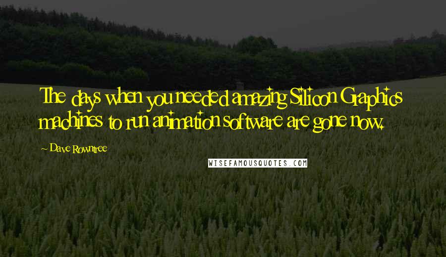 Dave Rowntree Quotes: The days when you needed amazing Silicon Graphics machines to run animation software are gone now.