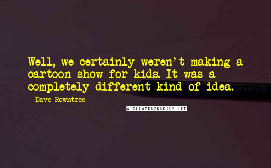 Dave Rowntree Quotes: Well, we certainly weren't making a cartoon show for kids. It was a completely different kind of idea.