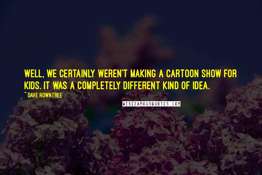 Dave Rowntree Quotes: Well, we certainly weren't making a cartoon show for kids. It was a completely different kind of idea.