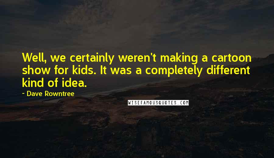 Dave Rowntree Quotes: Well, we certainly weren't making a cartoon show for kids. It was a completely different kind of idea.