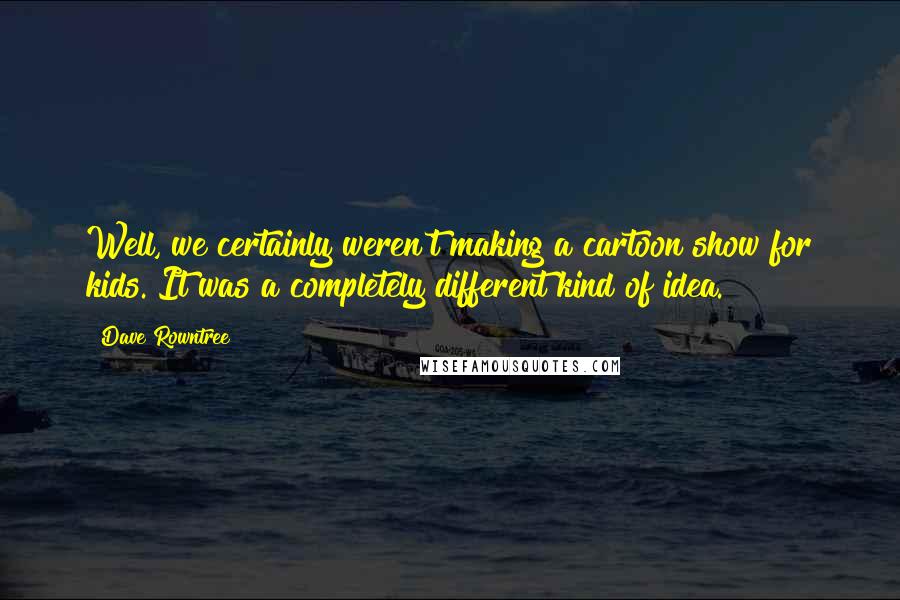 Dave Rowntree Quotes: Well, we certainly weren't making a cartoon show for kids. It was a completely different kind of idea.