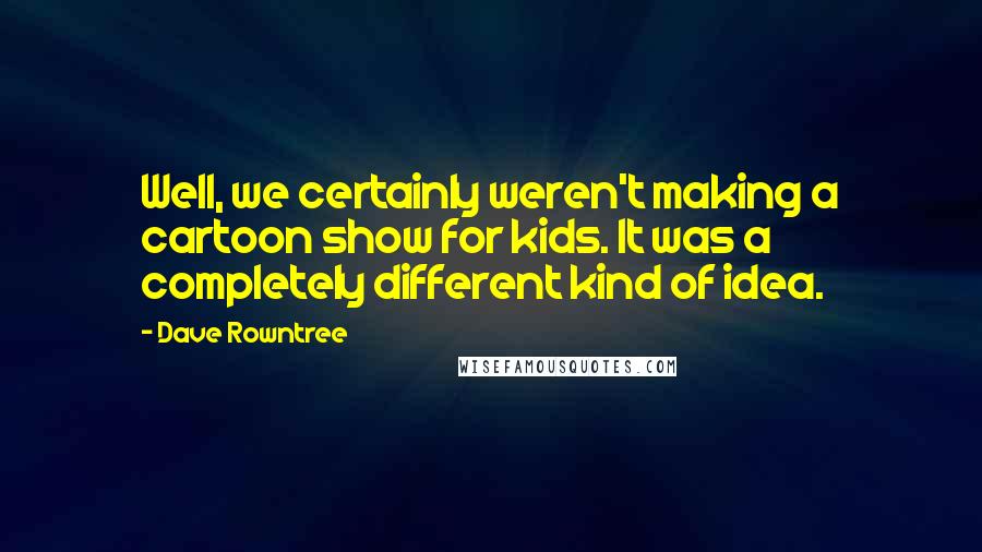 Dave Rowntree Quotes: Well, we certainly weren't making a cartoon show for kids. It was a completely different kind of idea.