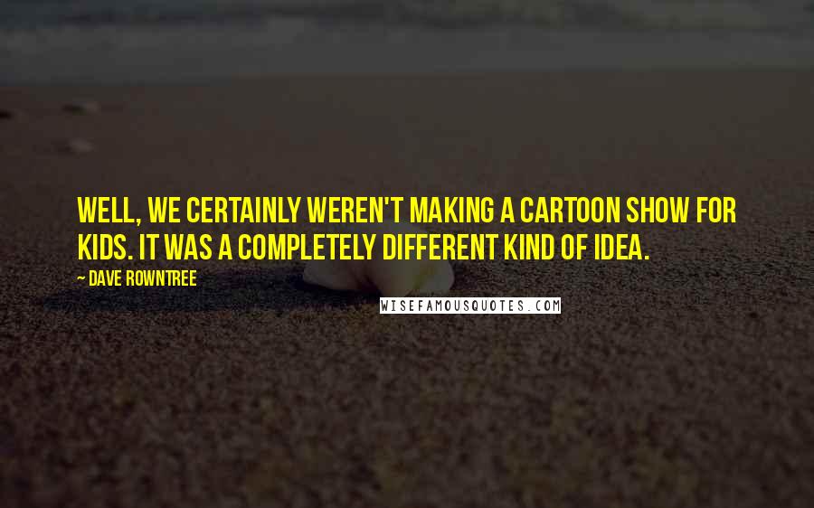 Dave Rowntree Quotes: Well, we certainly weren't making a cartoon show for kids. It was a completely different kind of idea.