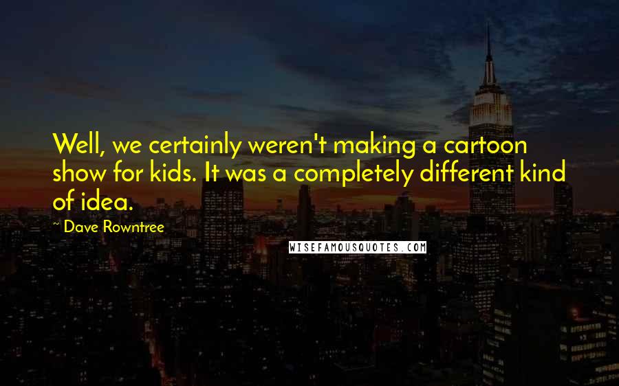 Dave Rowntree Quotes: Well, we certainly weren't making a cartoon show for kids. It was a completely different kind of idea.