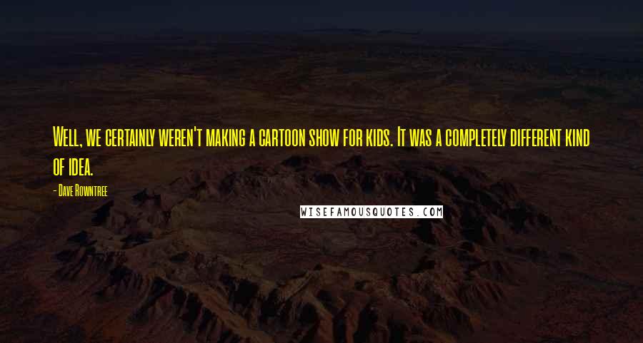 Dave Rowntree Quotes: Well, we certainly weren't making a cartoon show for kids. It was a completely different kind of idea.