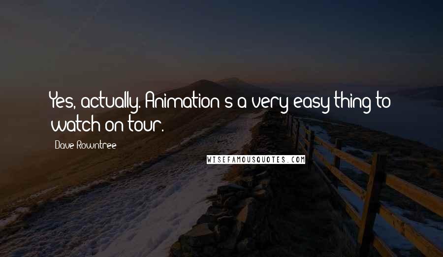 Dave Rowntree Quotes: Yes, actually. Animation's a very easy thing to watch on tour.