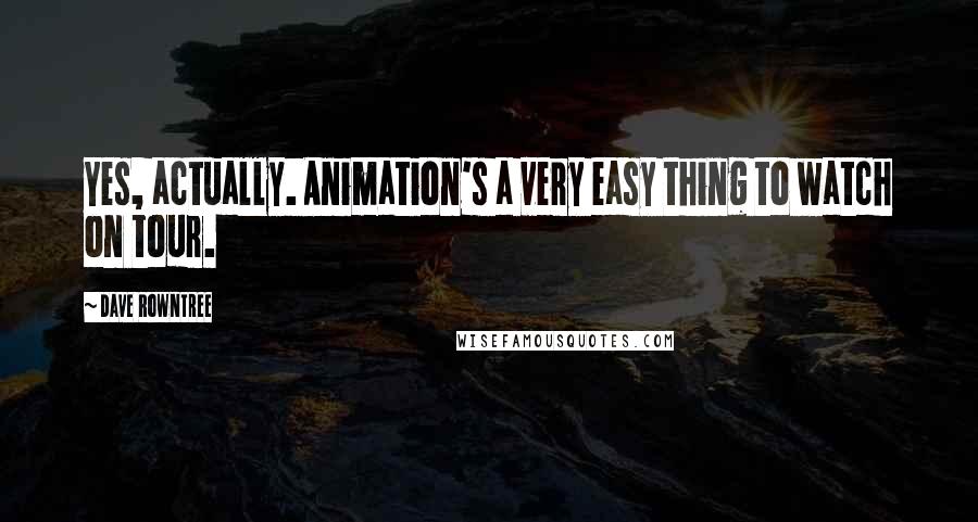 Dave Rowntree Quotes: Yes, actually. Animation's a very easy thing to watch on tour.