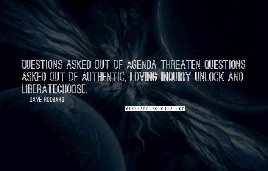 Dave Rudbarg Quotes: Questions asked out of agenda threaten Questions asked out of authentic, loving inquiry unlock and liberateChoose.