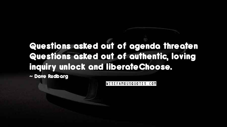 Dave Rudbarg Quotes: Questions asked out of agenda threaten Questions asked out of authentic, loving inquiry unlock and liberateChoose.