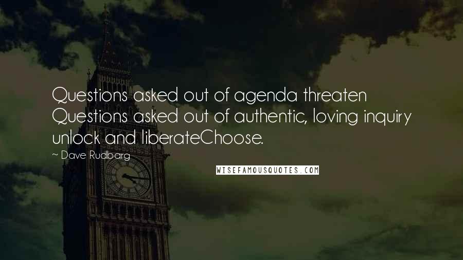 Dave Rudbarg Quotes: Questions asked out of agenda threaten Questions asked out of authentic, loving inquiry unlock and liberateChoose.