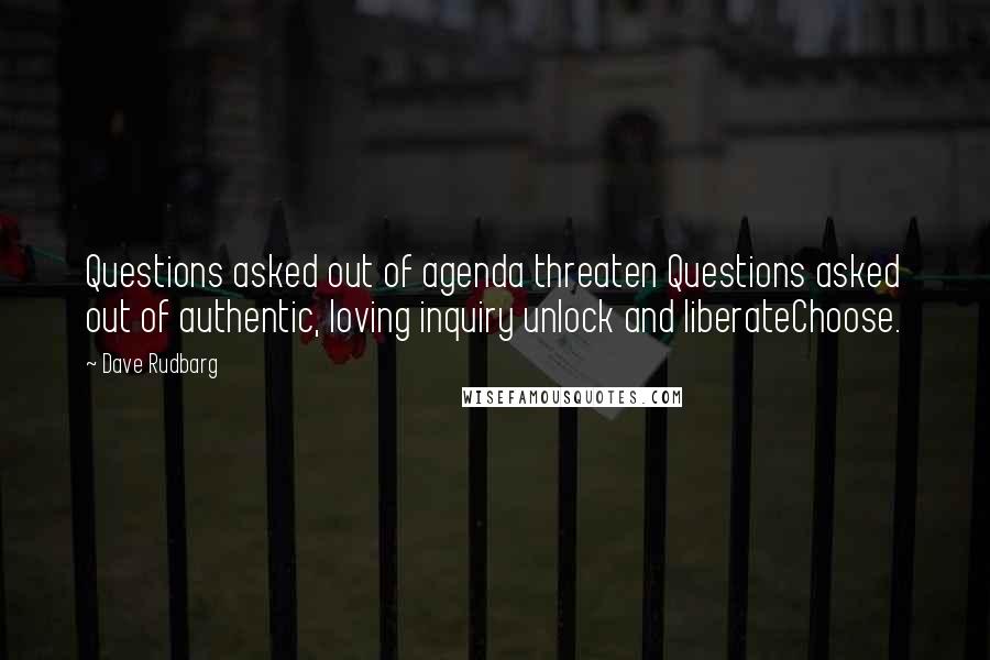 Dave Rudbarg Quotes: Questions asked out of agenda threaten Questions asked out of authentic, loving inquiry unlock and liberateChoose.